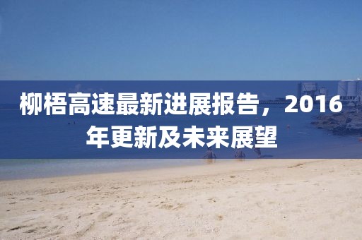 柳梧高速最新进展报告，2016年更新及未来展望