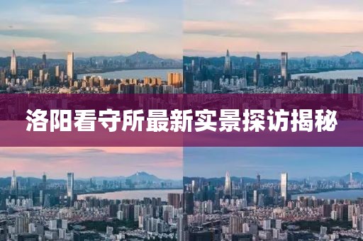 洛阳看守所最新实景探访揭秘