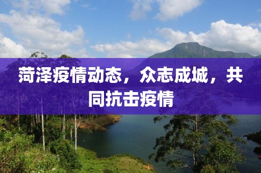 菏泽疫情动态，众志成城，共同抗击疫情