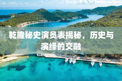 乾隆秘史演员表揭秘，历史与演绎的交融