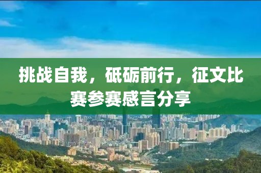 挑战自我，砥砺前行，征文比赛参赛感言分享