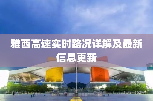 雅西高速实时路况详解及最新信息更新