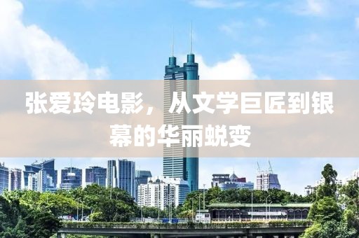 张爱玲电影，从文学巨匠到银幕的华丽蜕变