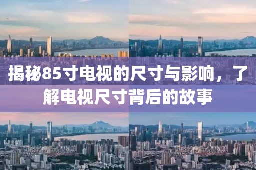 揭秘85寸电视的尺寸与影响，了解电视尺寸背后的故事