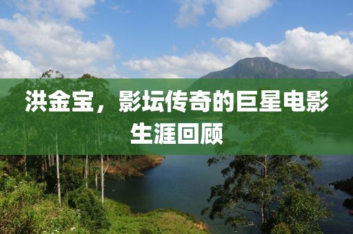 洪金宝，影坛传奇的巨星电影生涯回顾