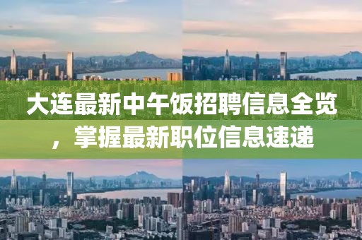 大连最新中午饭招聘信息全览，掌握最新职位信息速递