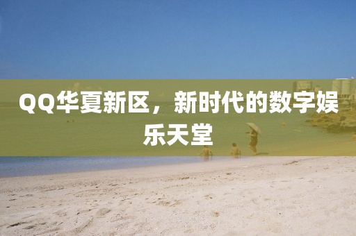 QQ华夏新区，新时代的数字娱乐天堂