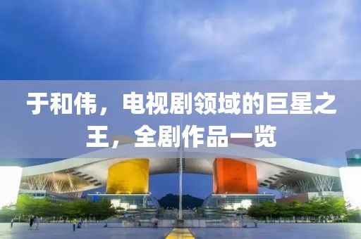 于和伟，电视剧领域的巨星之王，全剧作品一览