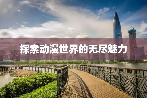 探索动漫世界的无尽魅力