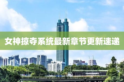 女神掠夺系统最新章节更新速递