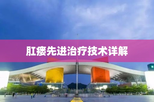 肛瘘先进治疗技术详解