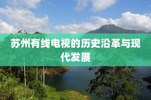 苏州有线电视的历史沿革与现代发展