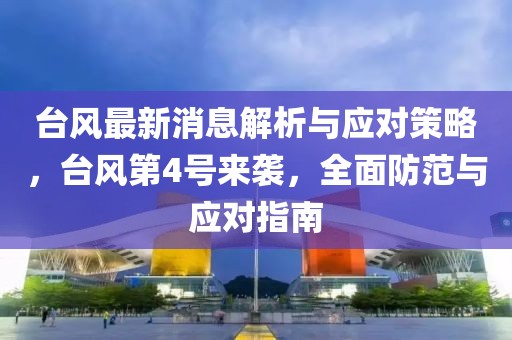 台风最新消息解析与应对策略，台风第4号来袭，全面防范与应对指南