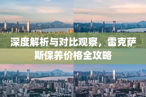 深度解析与对比观察，雷克萨斯保养价格全攻略