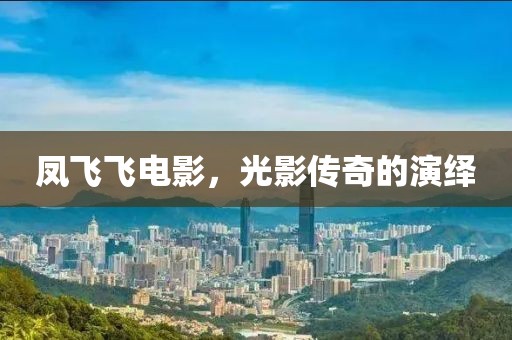 凤飞飞电影，光影传奇的演绎