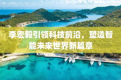李宏毅引领科技前沿，塑造智能未来世界新篇章