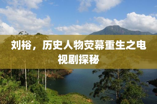 刘裕，历史人物荧幕重生之电视剧探秘