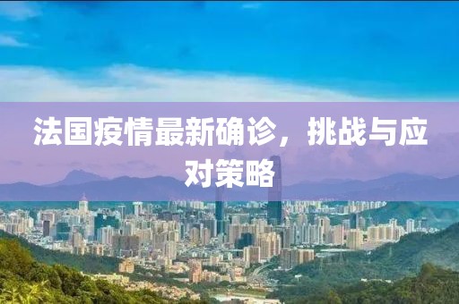 法国疫情最新确诊，挑战与应对策略