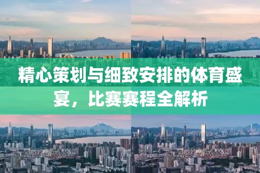 精心策划与细致安排的体育盛宴，比赛赛程全解析