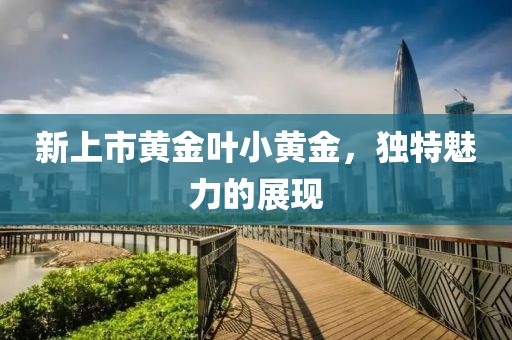 新上市黄金叶小黄金，独特魅力的展现