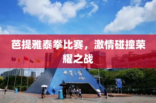 芭提雅泰拳比赛，激情碰撞荣耀之战