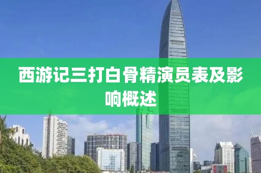 西游记三打白骨精演员表及影响概述