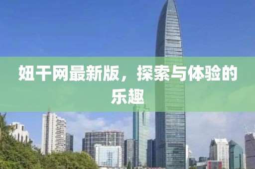 妞干网最新版，探索与体验的乐趣