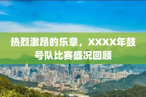 热烈激昂的乐章，XXXX年鼓号队比赛盛况回顾
