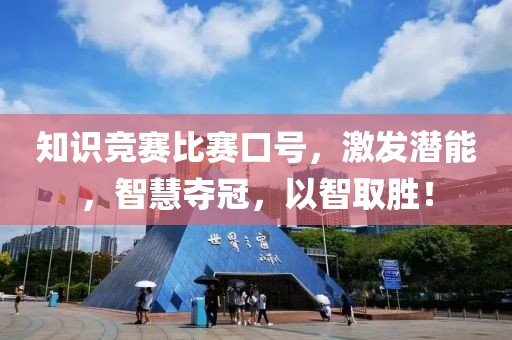 知识竞赛比赛口号，激发潜能，智慧夺冠，以智取胜！