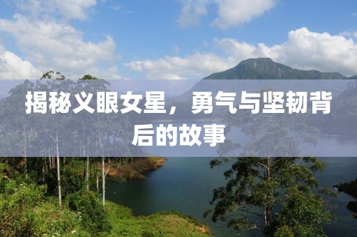 揭秘义眼女星，勇气与坚韧背后的故事