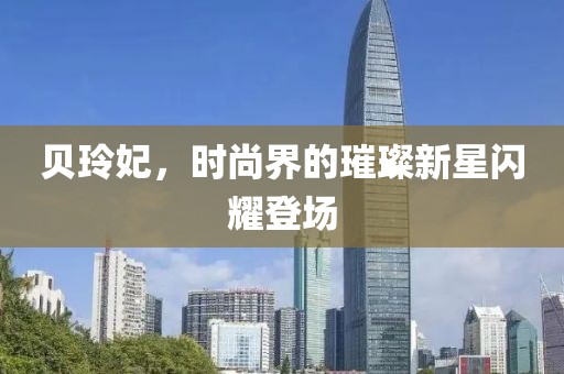 贝玲妃，时尚界的璀璨新星闪耀登场