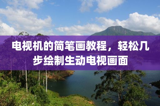 电视机的简笔画教程，轻松几步绘制生动电视画面