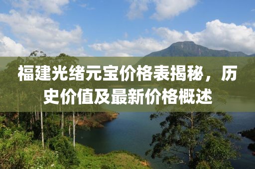 福建光绪元宝价格表揭秘，历史价值及最新价格概述