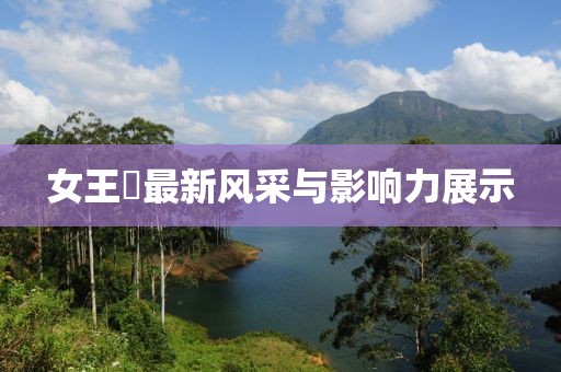 女王様最新风采与影响力展示
