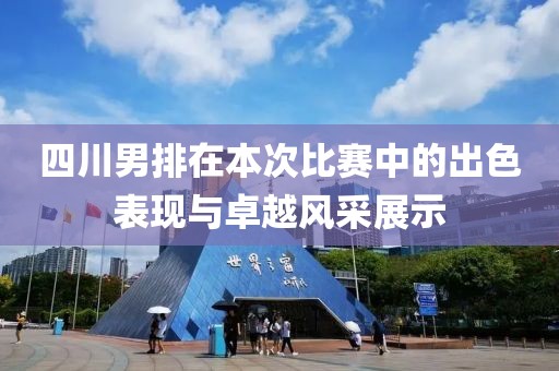 四川男排在本次比赛中的出色表现与卓越风采展示