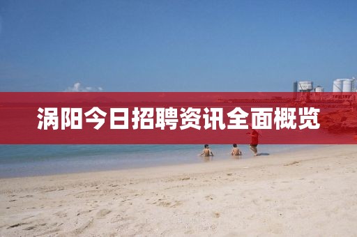 涡阳今日招聘资讯全面概览