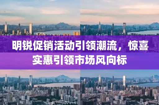 明锐促销活动引领潮流，惊喜实惠引领市场风向标
