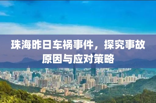 珠海昨日车祸事件，探究事故原因与应对策略