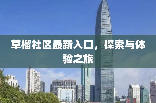 草榴社区最新入口，探索与体验之旅