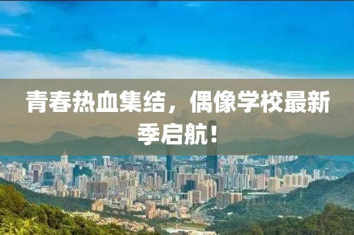 青春热血集结，偶像学校最新季启航！