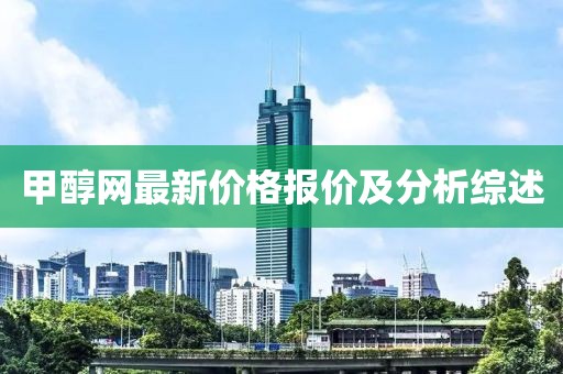 甲醇网最新价格报价及分析综述