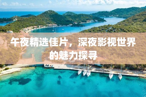 午夜精选佳片，深夜影视世界的魅力探寻
