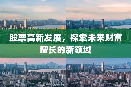 股票高新发展，探索未来财富增长的新领域