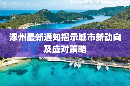 涿州最新通知揭示城市新动向及应对策略