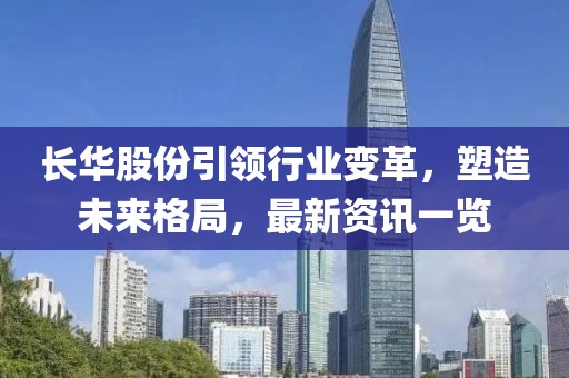 长华股份引领行业变革，塑造未来格局，最新资讯一览