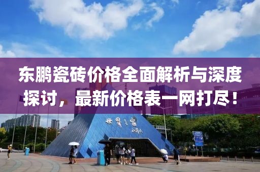 东鹏瓷砖价格全面解析与深度探讨，最新价格表一网打尽！