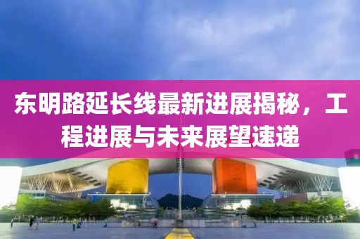 东明路延长线最新进展揭秘，工程进展与未来展望速递