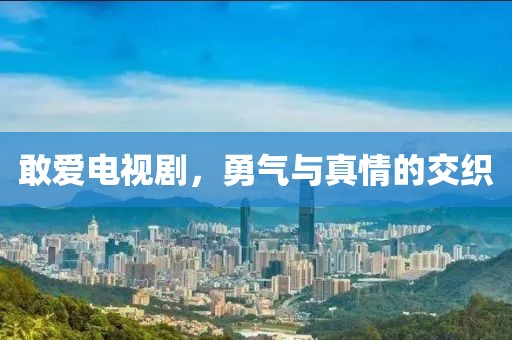 敢爱电视剧，勇气与真情的交织