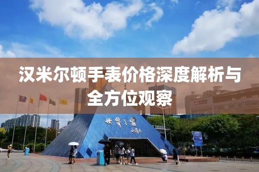 汉米尔顿手表价格深度解析与全方位观察