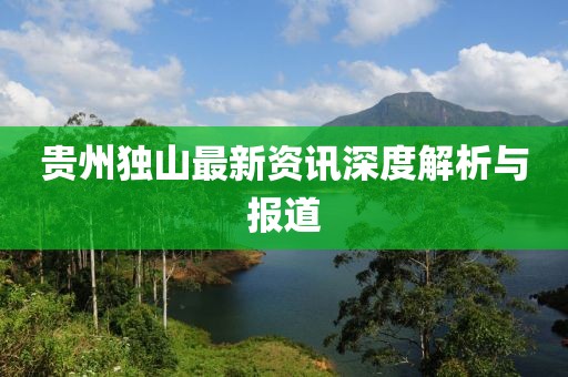 贵州独山最新资讯深度解析与报道